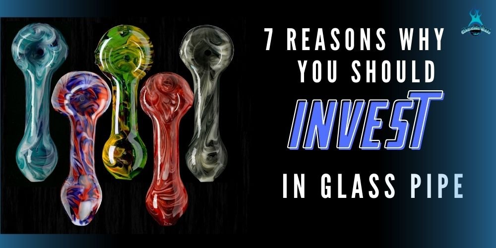7 Reasons Why You Should Invest in Glass Pipe